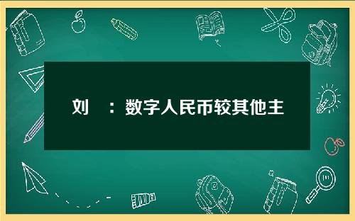 【锦州】刘珺：数字人民币较其他主权数字货币有三大优势