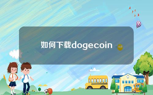 如何下载dogecoin钱包(dogecoin钱包官网下载app)