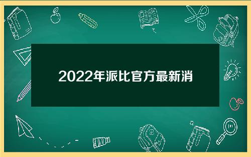 【绥化】2022年派比官方最新消息(拳头，2022年派比官方最新消息)