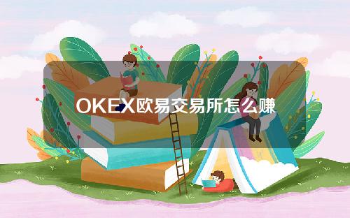 OKEX欧易交易所怎么赚钱（okex交易平台怎么交易）