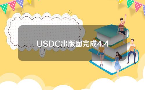 USDC出版圈完成4.4亿美元融资！下一步是通过特殊目的收购公司上市。