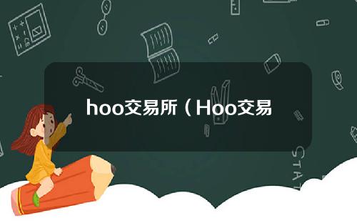 【临沧】hoo交易所（Hoo交易所安全吗）