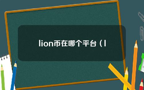 【鹤壁】lion币在哪个平台（lion币）