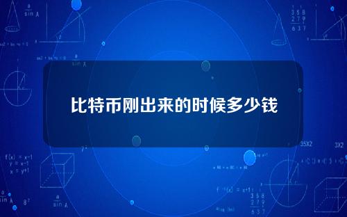 比特币刚出来的时候多少钱(比特币刚开始的时候多少钱)