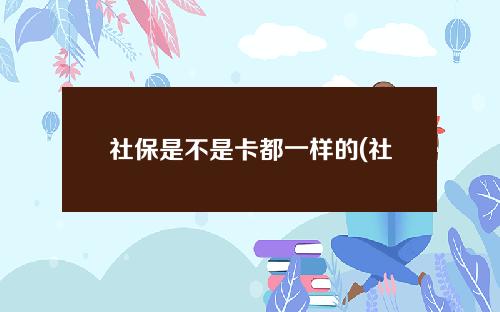 社保是不是卡都一样的(社保卡本身就是一张银行卡吗)