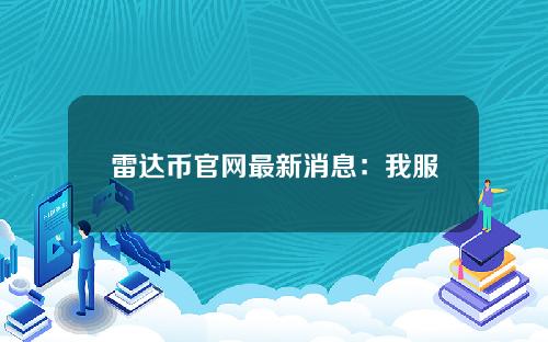 雷达币官网最新消息：我服刑多久了？