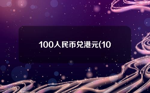 100人民币兑港元(100人民币兑港元多少)