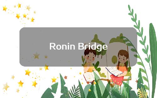 【黄冈】Ronin Bridge预计5月回归，用户& # 039；美国的资金是有充分保证的。