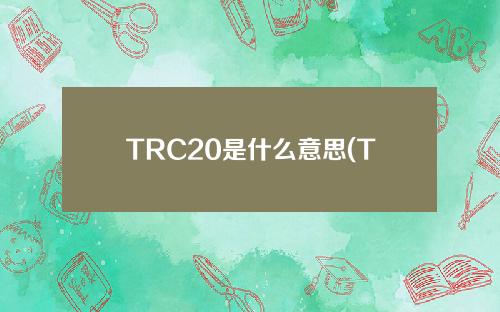 TRC20是什么意思(TRC20和ERC20的区别)