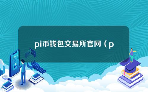 pi币钱包交易所官网（pi币交易网站）